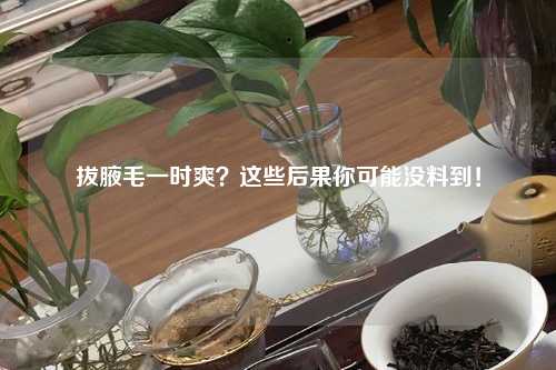拔腋毛一时爽？这些后果你可能没料到！