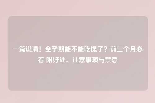 一篇说清！全孕期能不能吃提子？前三个月必看 附好处、注意事项与禁忌
