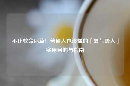 不止救命稻草！普通人也该懂的「氧气吸入」实用目的与指南