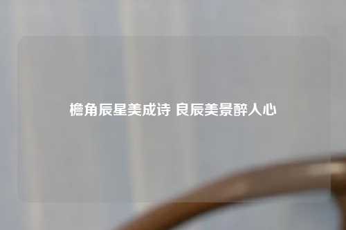 檐角辰星美成诗 良辰美景醉人心