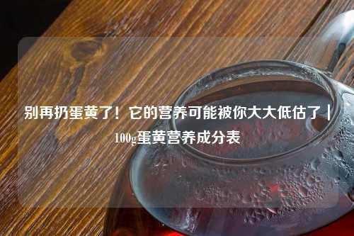 别再扔蛋黄了！它的营养可能被你大大低估了｜100g蛋黄营养成分表