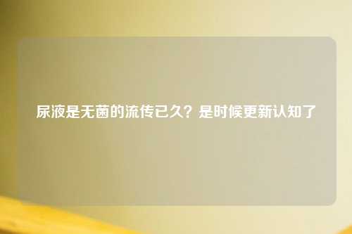 尿液是无菌的流传已久？是时候更新认知了