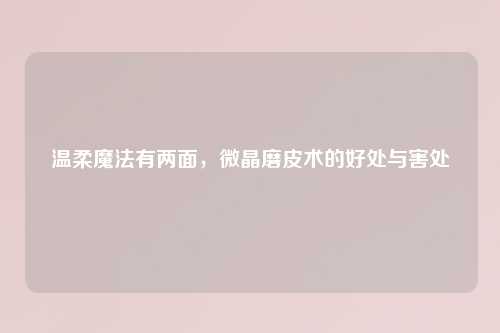 温柔魔法有两面，微晶磨皮术的好处与害处