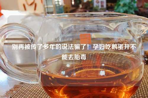 别再被传了多年的说法骗了！孕妇吃鹅蛋并不能去胎毒