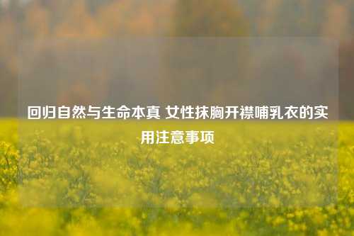 回归自然与生命本真 女性抹胸开襟哺乳衣的实用注意事项