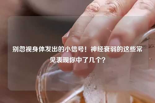 别忽视身体发出的小信号！神经衰弱的这些常见表现你中了几个？