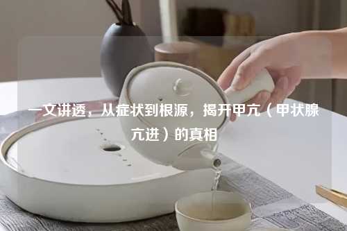 一文讲透，从症状到根源，揭开甲亢（甲状腺亢进）的真相