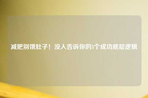 减肥别饿肚子！没人告诉你的3个成功底层逻辑