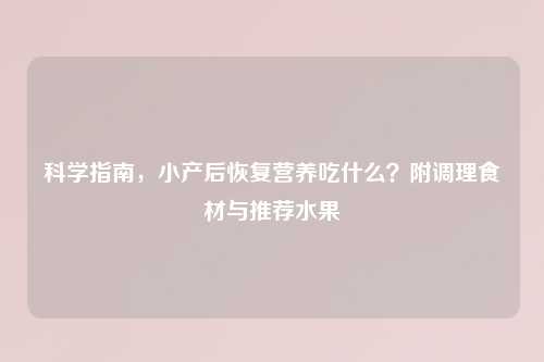 科学指南，小产后恢复营养吃什么？附调理食材与推荐水果