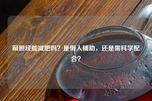 敲胆经能减肥吗？是懒人辅助，还是需科学配合？