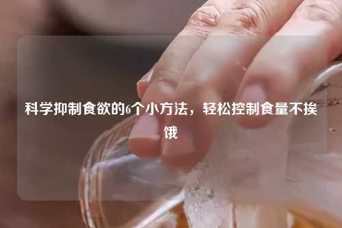 科学抑制食欲的6个小     ，轻松控制食量不挨饿