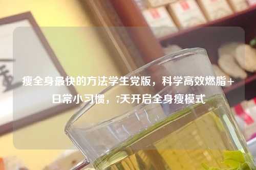 瘦全身最快的     学生党版，科学高效燃脂+日常小习惯，7天开启全身瘦模式