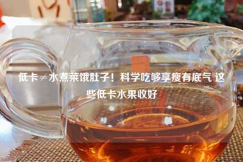 低卡≠水煮菜饿肚子！科学吃够享瘦有底气 这些低卡水果收好