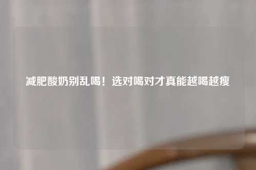 减肥酸奶别乱喝！选对喝对才真能越喝越瘦