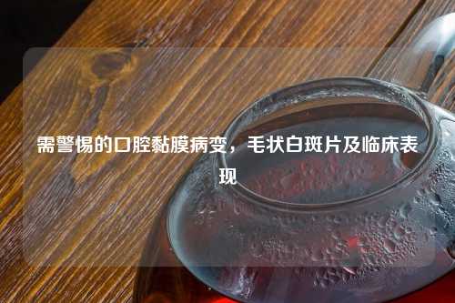 需警惕的口腔黏膜病变，毛状白斑片及临床表现