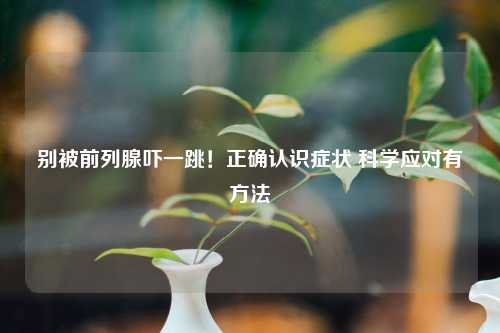 别被前列腺吓一跳！正确认识症状 科学应对有     