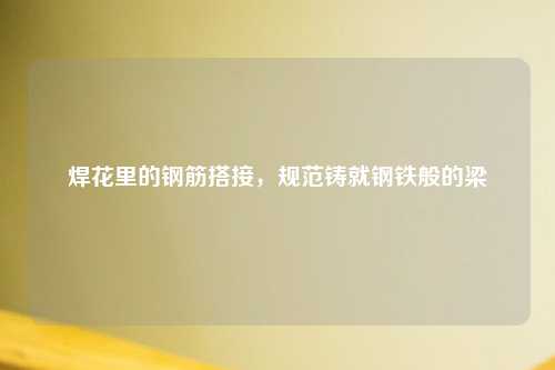 焊花里的钢筋搭接，规范铸就钢铁般的梁