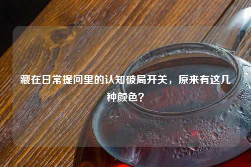 藏在日常提问里的认知破局开关，原来有这几种颜色？