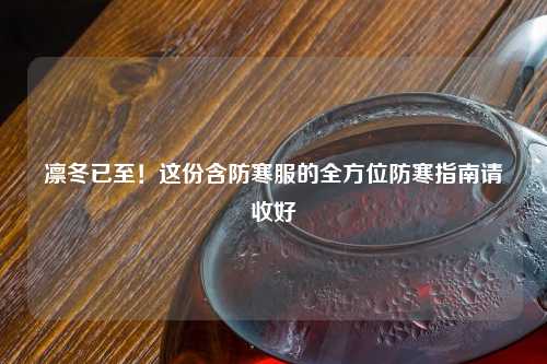 凛冬已至！这份含防寒服的全方位防寒指南请收好