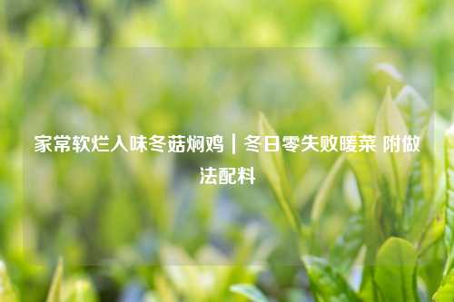 家常软烂入味冬菇焖鸡｜冬日零失败暖菜 附做法配料