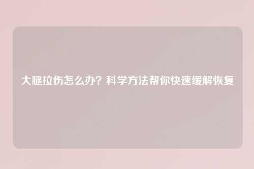 大腿拉伤怎么办？科学     帮你快速缓解恢复