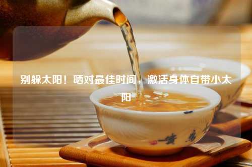 别躲太阳！晒对更佳时间，激活身体自带小太阳