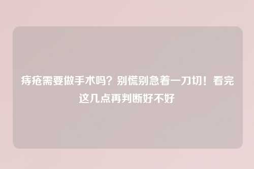 痔疮需要做手术吗？别慌别急着一刀切！看完这几点再判断好不好