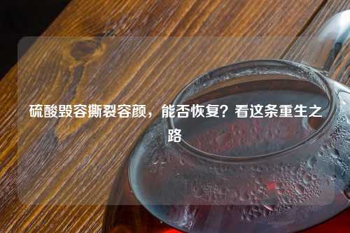      毁容撕裂容颜，能否恢复？看这条重生之路