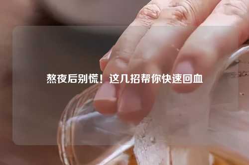 熬夜后别慌！这几招帮你快速回血