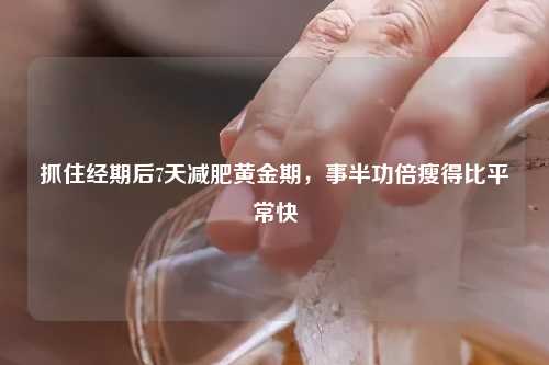抓住经期后7天减肥黄金期，事半功倍瘦得比平常快