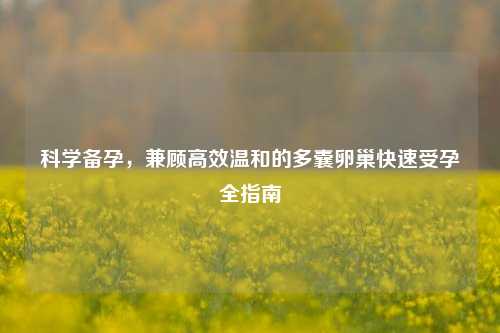 科学备孕，兼顾高效温和的多囊卵巢快速受孕全指南