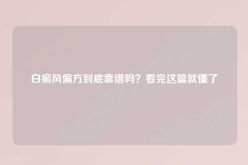 白癜风偏方到底靠谱吗？看完这篇就懂了
