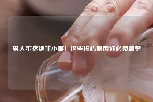 男人蛋疼绝非小事！这些核心原因你必须清楚
