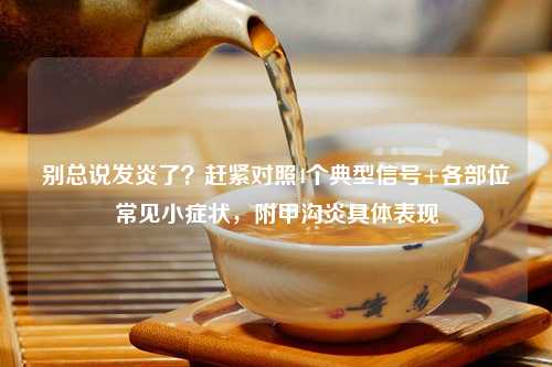 别总说发炎了？赶紧对照4个典型信号+各部位常见小症状，附甲沟炎具体表现