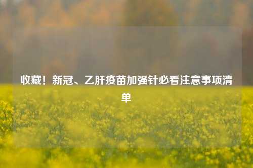收藏！新冠、乙肝疫苗加强针必看注意事项清单