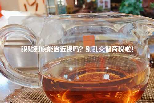 眼贴到底能治近视吗？别     智商税啦！