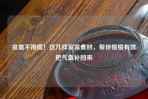 贫血不用慌！这几样家常食材，帮你慢慢有效把气血补回来