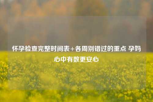 怀孕检查完整时间表+各周别错过的重点 孕妈心中有数更安心