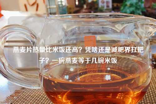 燕麦片热量比米饭还高？凭啥还是减肥界扛把子？一碗燕麦等于几碗米饭