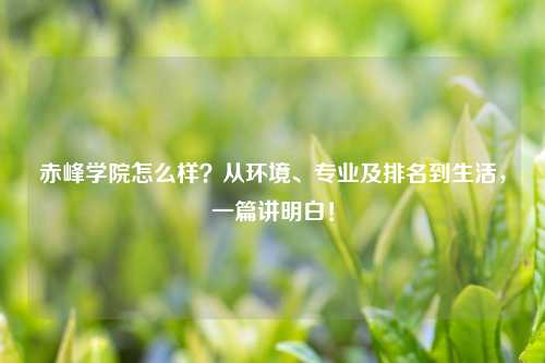 赤峰学院怎么样？从环境、专业及排名到生活，一篇讲明白！