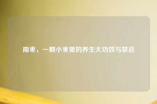 南枣，一颗小枣里的养生大功效与禁忌