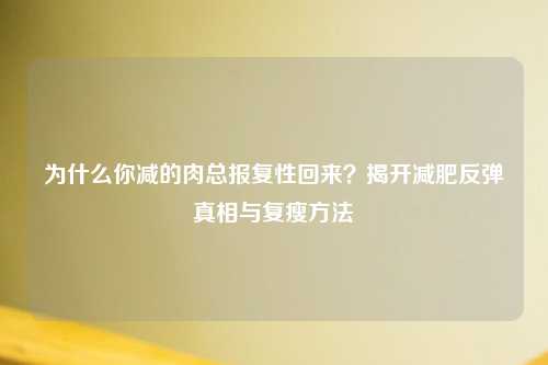 为什么你减的肉总报复性回来？揭开减肥反弹真相与复瘦     