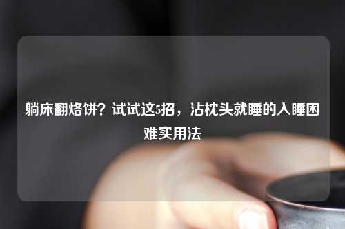 躺床翻烙饼？试试这5招，沾枕头就睡的入睡困难实用法