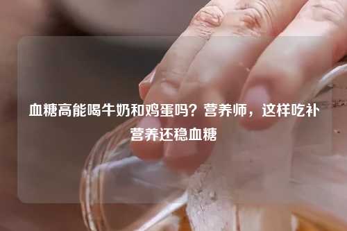 血糖高能喝牛奶和鸡蛋吗？营养师，这样吃补营养还稳血糖