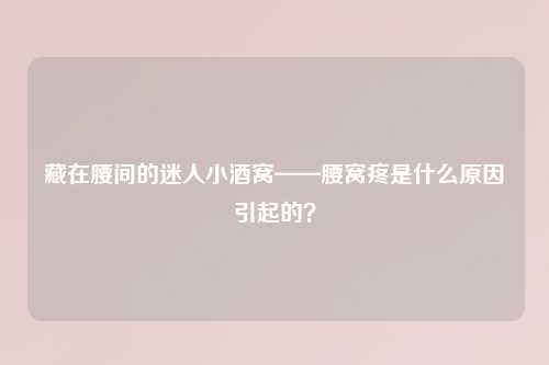 藏在腰间的迷人小酒窝——腰窝疼是什么原因引起的？