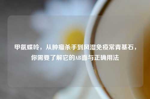 甲氨蝶呤，从肿瘤杀手到风湿免疫常青基石，你需要了解它的AB面与正确用法