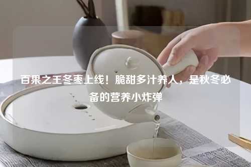 百果之王冬枣上线!脆甜多汁养人,是秋冬必备的营养小炸弹