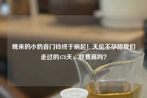 晚来的小奶音门铃终于响起！天伦不孕陪我们走过的478天，收费高吗？
