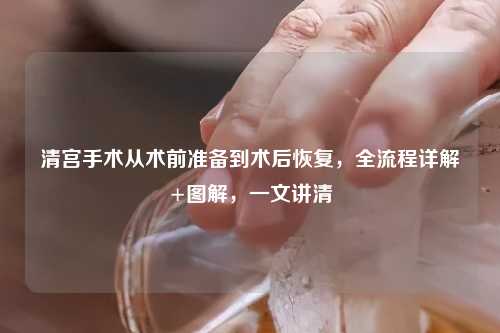 清宫手术从术前准备到术后恢复，全流程详解+图解，一文讲清