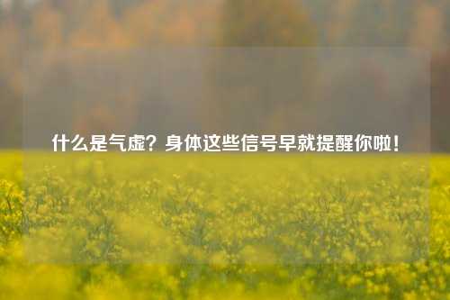 什么是气虚？身体这些信号早就提醒你啦！